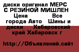 диски оригинал МЕРС 211С РЕЗИНОЙ МИШЛЕН › Цена ­ 40 000 - Все города Авто » Шины и диски   . Хабаровский край,Хабаровск г.